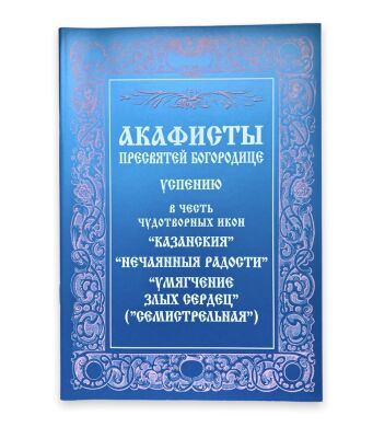 Акафисты Божией Матери в честь икон "Казанской", "Нечаянная Радость", "Умягчение злых сердец" ("Семистрельная")